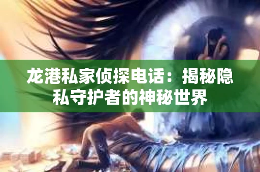 龙港私家侦探电话：揭秘隐私守护者的神秘世界