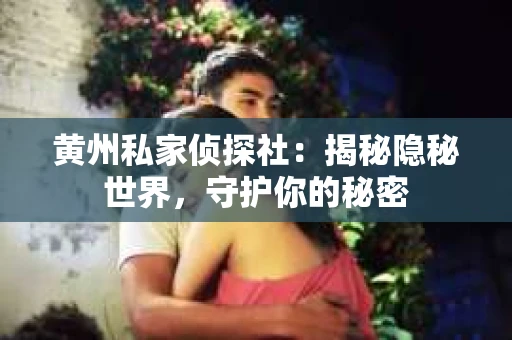 黄州私家侦探社：揭秘隐秘世界，守护你的秘密