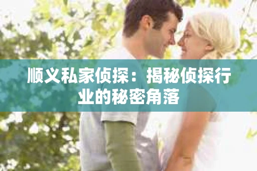 顺义私家侦探：揭秘侦探行业的秘密角落