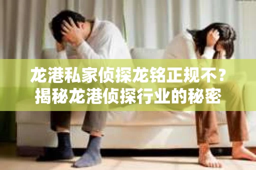 龙港私家侦探龙铭正规不？揭秘龙港侦探行业的秘密