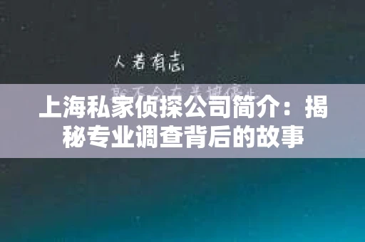 上海私家侦探公司简介:揭秘专业调查背后的故事 上海私家侦探公司简介:揭秘专业调查背后的故事