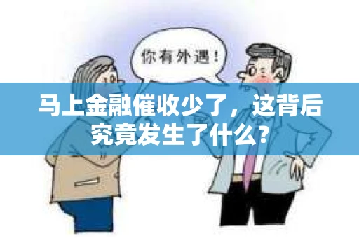 马上金融催收少了，这背后究竟发生了什么？