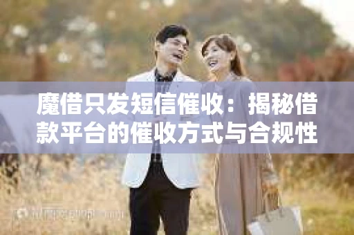 魔借只发短信催收：揭秘借款平台的催收方式与合规性