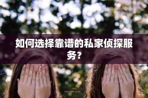 如何选择靠谱的私家侦探服务？