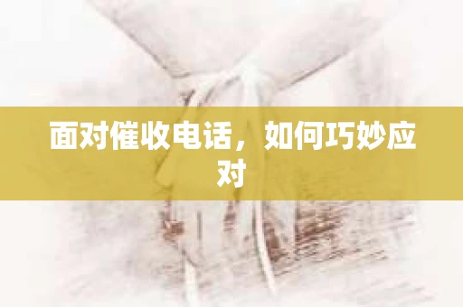 面对催收电话，如何巧妙应对