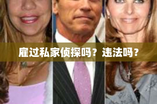雇过私家侦探吗？违法吗？