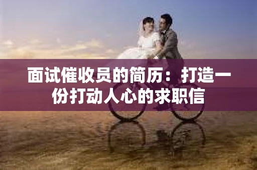 面试催收员的简历：打造一份打动人心的求职信