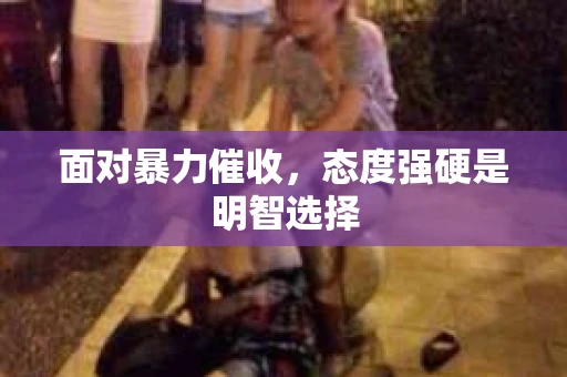 面对暴力催收,态度强硬是明智选择 面对暴力催收,态度强硬是明智选择
