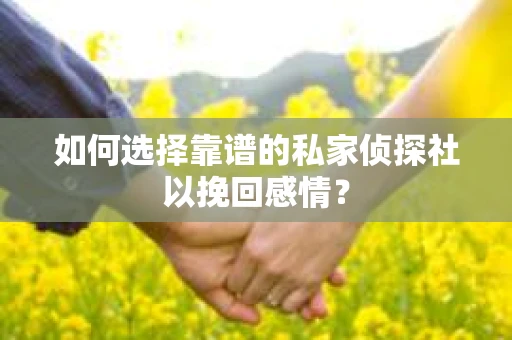 如何选择靠谱的私家侦探社以挽回感情? 如何选择靠谱的私家侦探社以挽回感情?