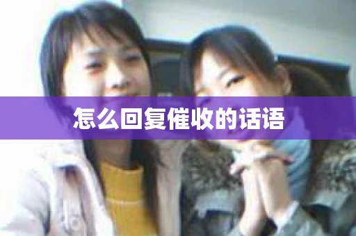 怎么回复催收的话语 怎么回复催收的话语