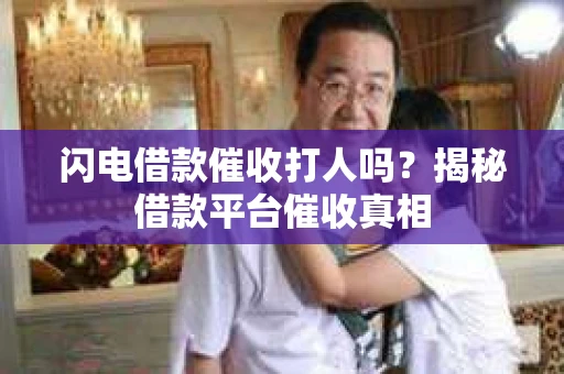 闪电借款催收打人吗？揭秘借款平台催收真相