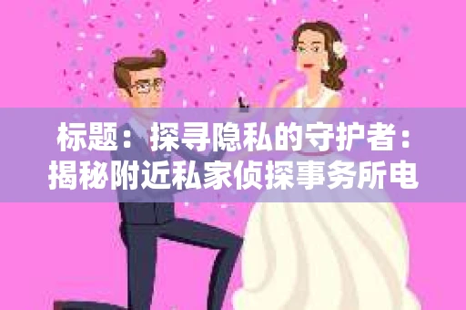 标题：探寻隐私的守护者：揭秘附近私家侦探事务所电话