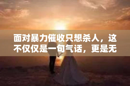 面对暴力催收只想杀人，这不仅仅是一句气话，更是无数借款人内心深处的恐惧。在这个看似光鲜亮丽的现代社会，暴力催收现象却如同毒瘤般蔓延，让人防不胜防。今天，我们就来聊聊这个沉重的话题，揭开暴力催收的冰山一角。