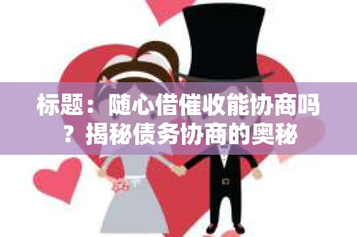 标题：随心借催收能协商吗？揭秘债务协商的奥秘
