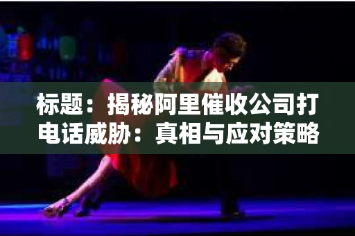 标题：揭秘阿里催收公司打电话威胁：真相与应对策略