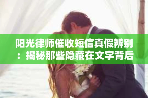 阳光律师催收短信真假辨别：揭秘那些隐藏在文字背后的秘密