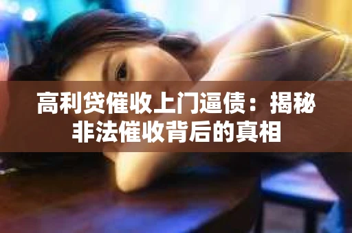 高利贷催收上门逼债：揭秘非法催收背后的真相