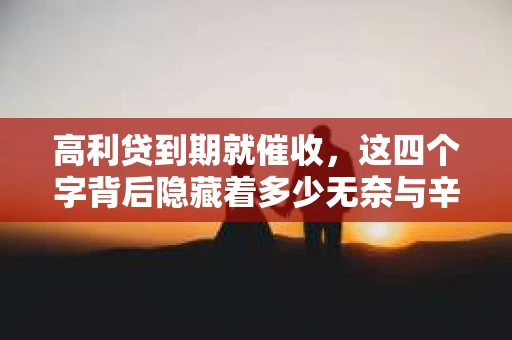 高利贷到期就催收，这四个字背后隐藏着多少无奈与辛酸。在这个充满诱惑与陷阱的金融世界里，我们该如何保护自己，避免陷入高利贷的泥潭？今天，就让我们一起来揭开高利贷到期催收的神秘面纱。