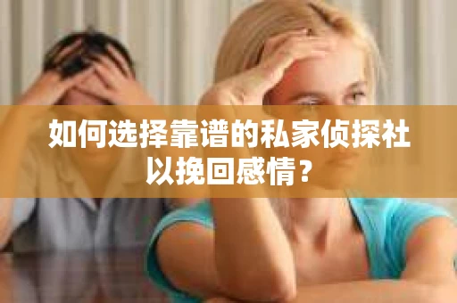 如何选择靠谱的私家侦探社以挽回感情? 如何选择靠谱的私家侦探社以挽回感情?