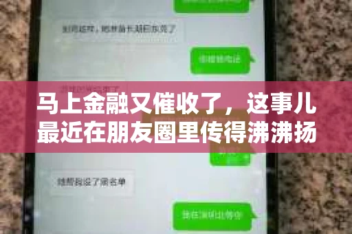 马上金融又催收了，这事儿最近在朋友圈里传得沸沸扬扬。说实话，我也有点好奇，这马上金融到底是怎么回事？催收又是怎么一回事？今天，我就来跟大家聊聊这个话题。