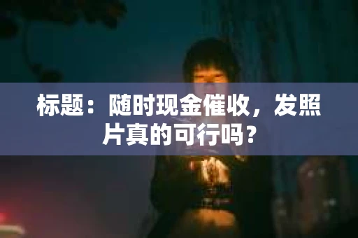 标题：随时现金催收，发照片真的可行吗？
