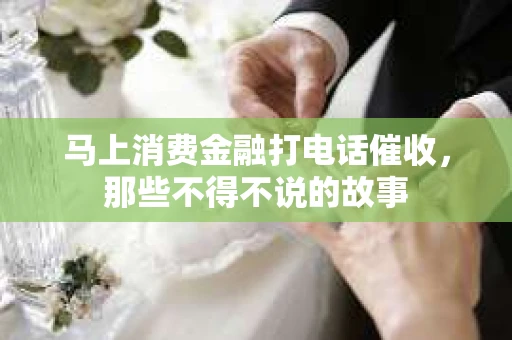 马上消费金融打电话催收，那些不得不说的故事