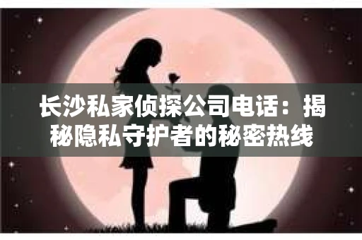 长沙私家侦探公司电话：揭秘隐私守护者的秘密热线