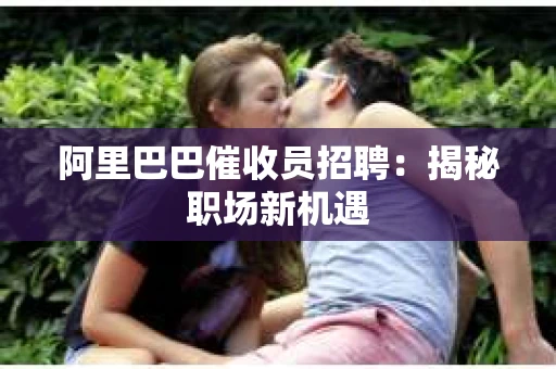 阿里巴巴催收员招聘：揭秘职场新机遇