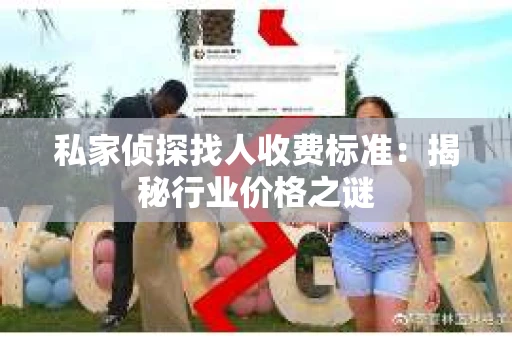 私家侦探找人收费标准：揭秘行业价格之谜