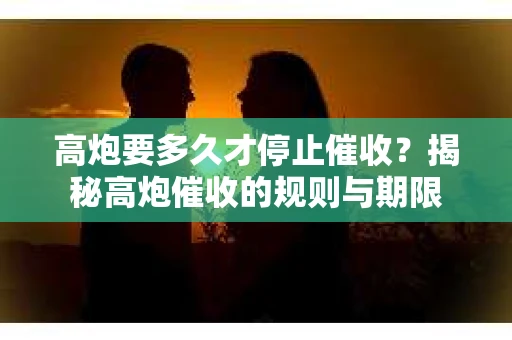 高炮要多久才停止催收？揭秘高炮催收的规则与期限