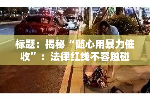 标题：揭秘“随心用暴力催收”：法律红线不容触碰