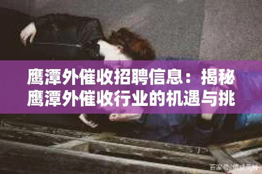 鹰潭外催收招聘信息：揭秘鹰潭外催收行业的机遇与挑战