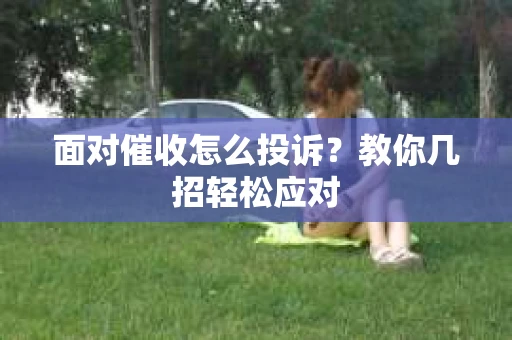 面对催收怎么投诉？教你几招轻松应对
