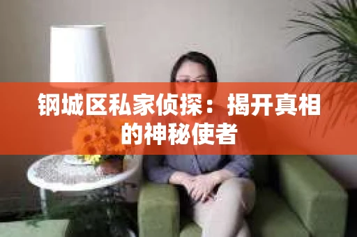 钢城区私家侦探：揭开真相的神秘使者