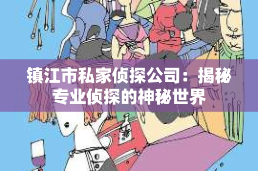 镇江市私家侦探公司：揭秘专业侦探的神秘世界
