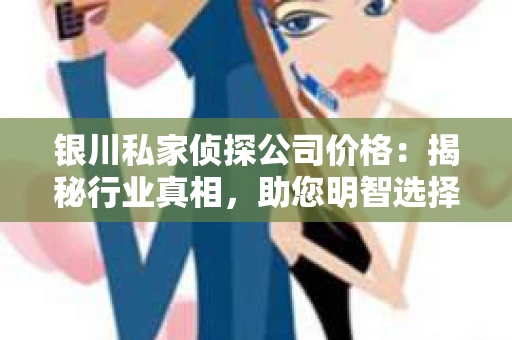 银川私家侦探公司价格：揭秘行业真相，助您明智选择