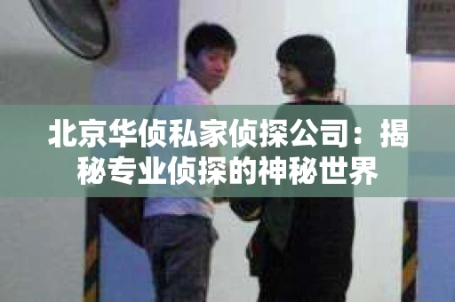 北京华侦私家侦探公司：揭秘专业侦探的神秘世界