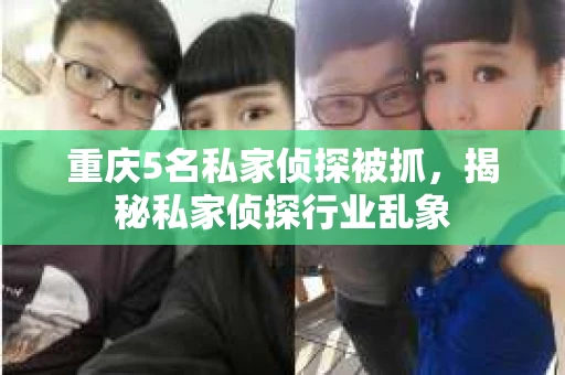 重庆5名私家侦探被抓，揭秘私家侦探行业乱象