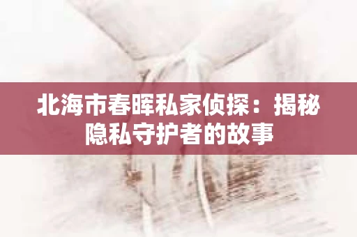 北海市春晖私家侦探：揭秘隐私守护者的故事