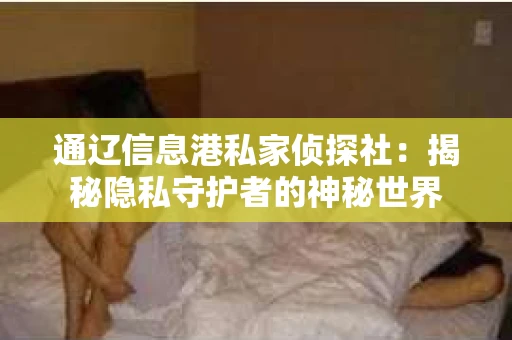通辽信息港私家侦探社：揭秘隐私守护者的神秘世界