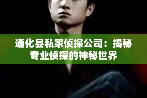 通化县私家侦探公司：揭秘专业侦探的神秘世界