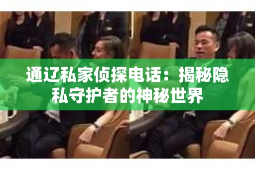通辽私家侦探电话：揭秘隐私守护者的神秘世界
