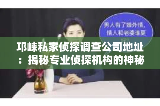 邛崃私家侦探调查公司地址：揭秘专业侦探机构的神秘面纱