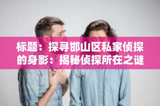 标题：探寻邯山区私家侦探的身影：揭秘侦探所在之谜