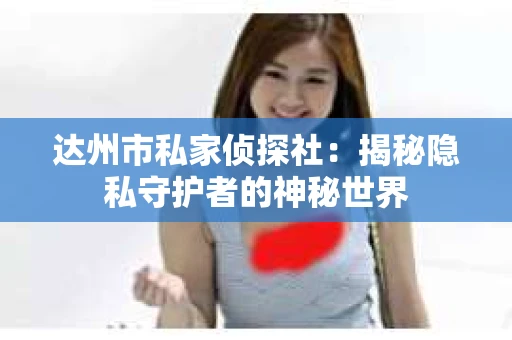 达州市私家侦探社：揭秘隐私守护者的神秘世界