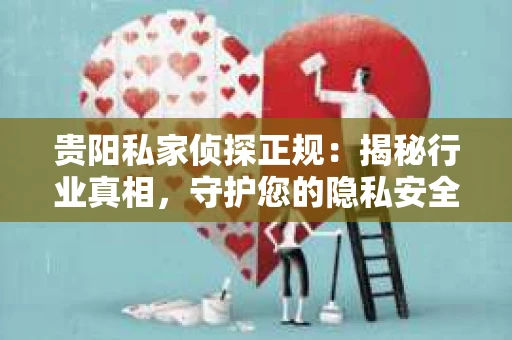贵阳私家侦探正规：揭秘行业真相，守护您的隐私安全