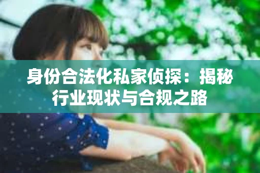 身份合法化私家侦探：揭秘行业现状与合规之路