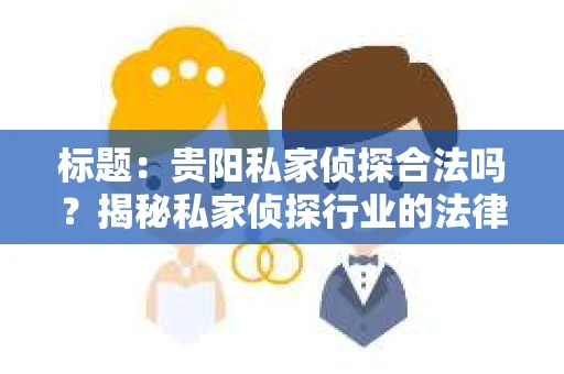 标题：贵阳私家侦探合法吗？揭秘私家侦探行业的法律边界