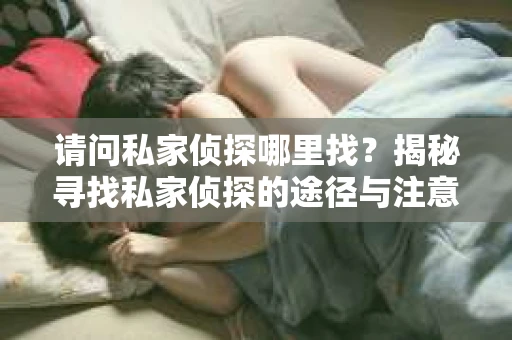 请问私家侦探哪里找？揭秘寻找私家侦探的途径与注意事项