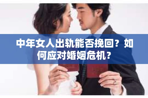 中年女人出轨能否挽回?如何应对婚姻危机? 中年女人出轨能否挽回?如何应对婚姻危机?